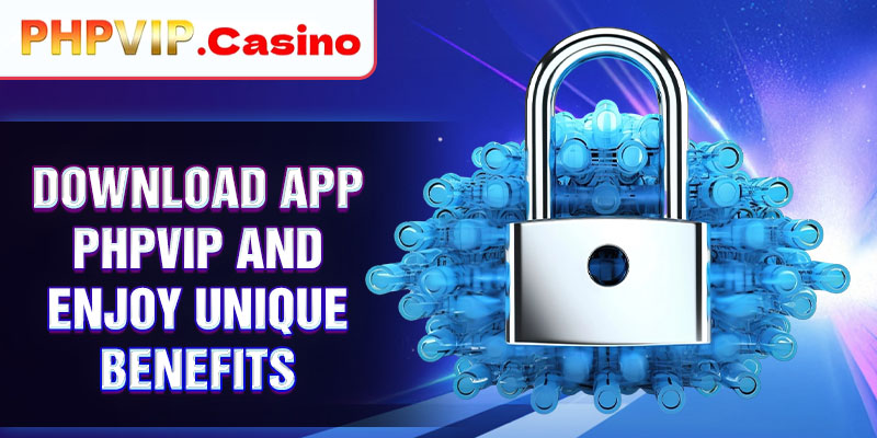 Download app PHPVIP and enjoy unique benefits
